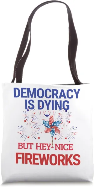 Democracy is Dying but Hey Nice Fireworks 4th of July Tote Bag