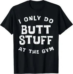 I Only Do Stuff Gym Funny Workout Exercise Fitness Women Men T-Shirt